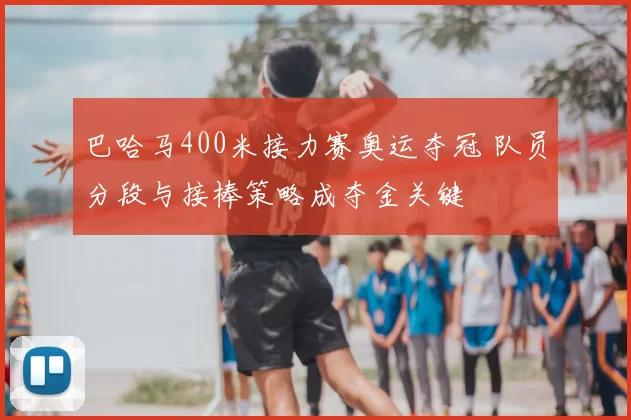 巴哈马400米接力赛奥运夺冠 队员分段与接棒策略成夺金关键