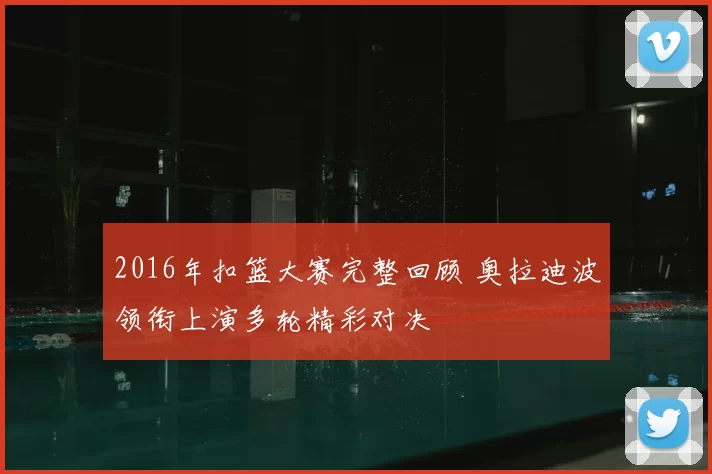 2016年扣篮大赛完整回顾 奥拉迪波领衔上演多轮精彩对决