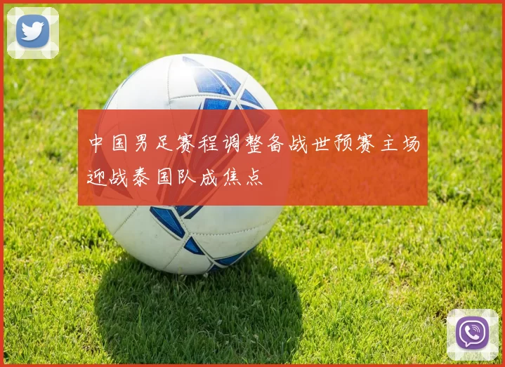 中国男足赛程调整备战世预赛主场迎战泰国队成焦点