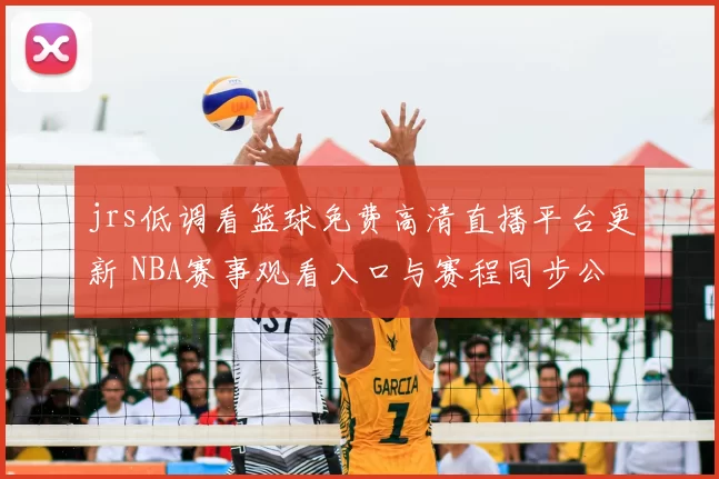 jrs低调看篮球免费高清直播平台更新 NBA赛事观看入口与赛程同步公布