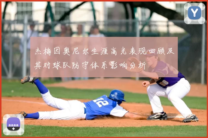 杰梅因奥尼尔生涯高光表现回顾及其对球队防守体系影响分析