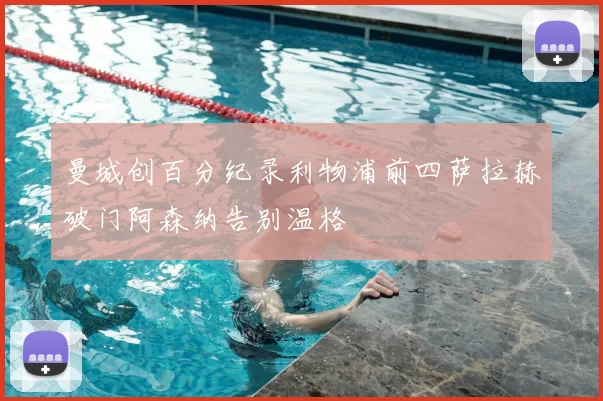 曼城创百分纪录利物浦前四萨拉赫破门阿森纳告别温格