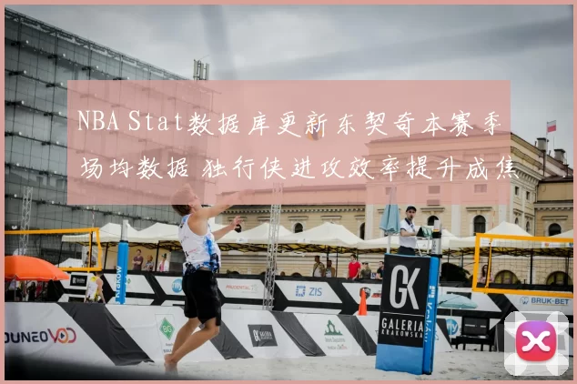 NBA Stat数据库更新东契奇本赛季场均数据 独行侠进攻效率提升成焦点