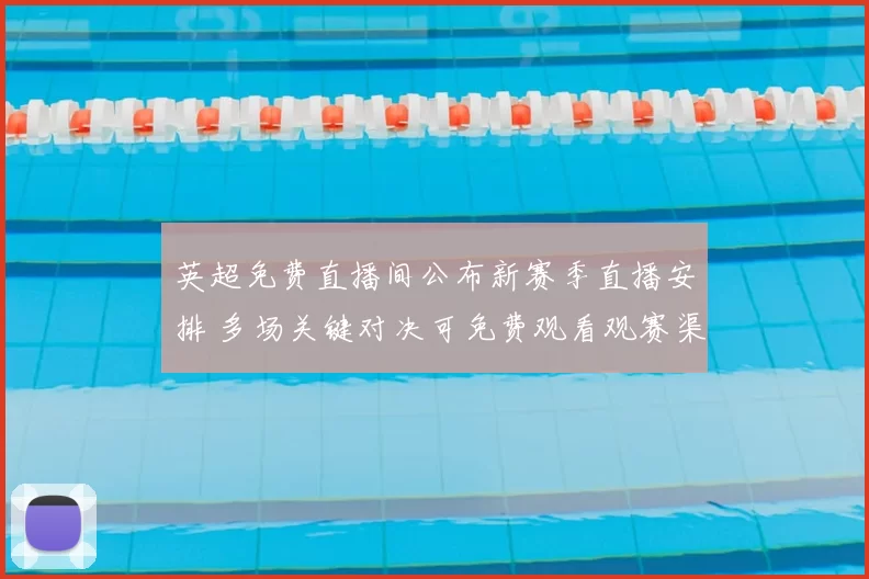 英超免费直播间公布新赛季直播安排 多场关键对决可免费观看观赛渠道增多