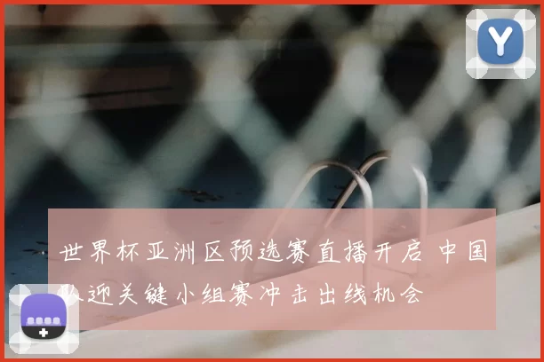 世界杯亚洲区预选赛直播开启 中国队迎关键小组赛冲击出线机会