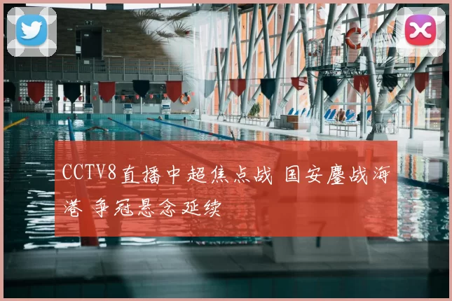 CCTV8直播中超焦点战 国安鏖战海港 争冠悬念延续