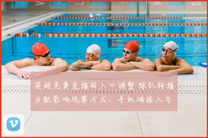 英超免费直播间入口调整 球队转播分配影响观赛方式、手机端接入与画质稳定