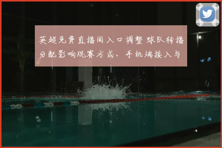 英超免费直播间入口调整 球队转播分配影响观赛方式、手机端接入与画质稳定