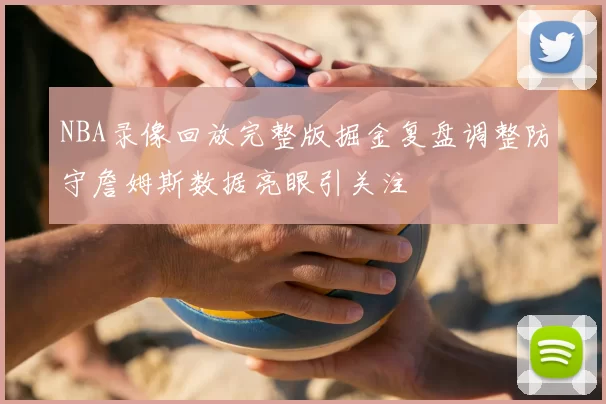 NBA录像回放完整版掘金复盘调整防守詹姆斯数据亮眼引关注