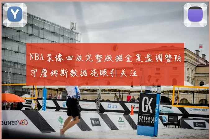 NBA录像回放完整版掘金复盘调整防守詹姆斯数据亮眼引关注