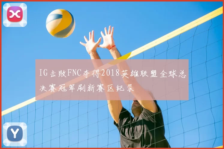 IG击败FNC夺得2018英雄联盟全球总决赛冠军刷新赛区纪录