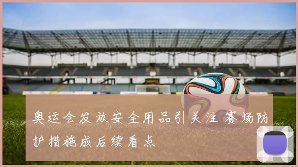 奥运会发放安全用品引关注 赛场防护措施成后续看点