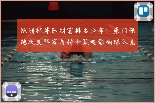 欧洲杯球队财富排名公布:豪门领跑改变阵容与转会策略影响球队竞争力