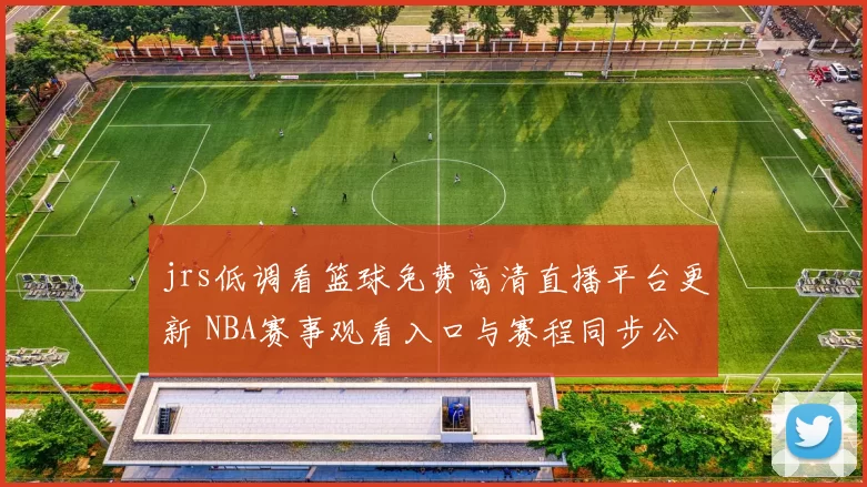 jrs低调看篮球免费高清直播平台更新 NBA赛事观看入口与赛程同步公布
