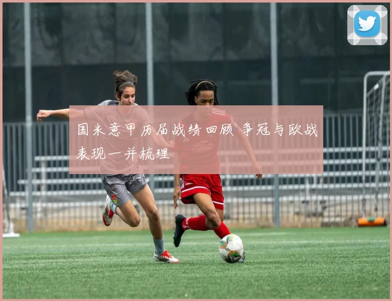 国米意甲历届战绩回顾 争冠与欧战表现一并梳理