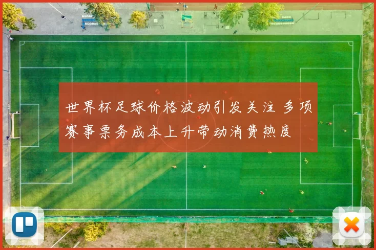 世界杯足球价格波动引发关注 多项赛事票务成本上升带动消费热度