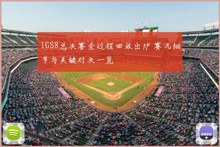 IGS8总决赛全过程回放出炉 赛况细节与关键对决一览