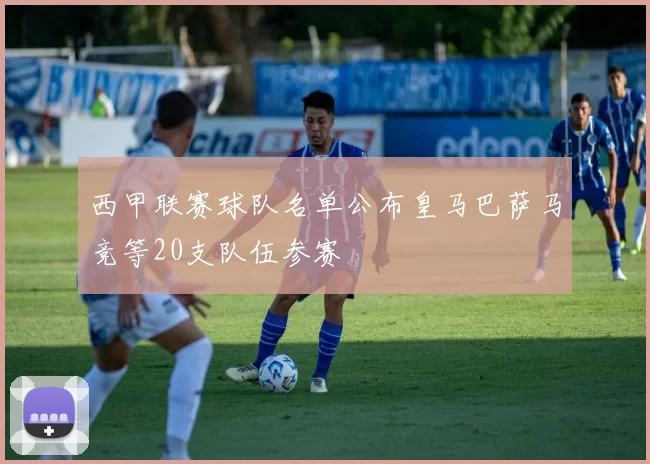 西甲联赛球队名单公布皇马巴萨马竞等20支队伍参赛