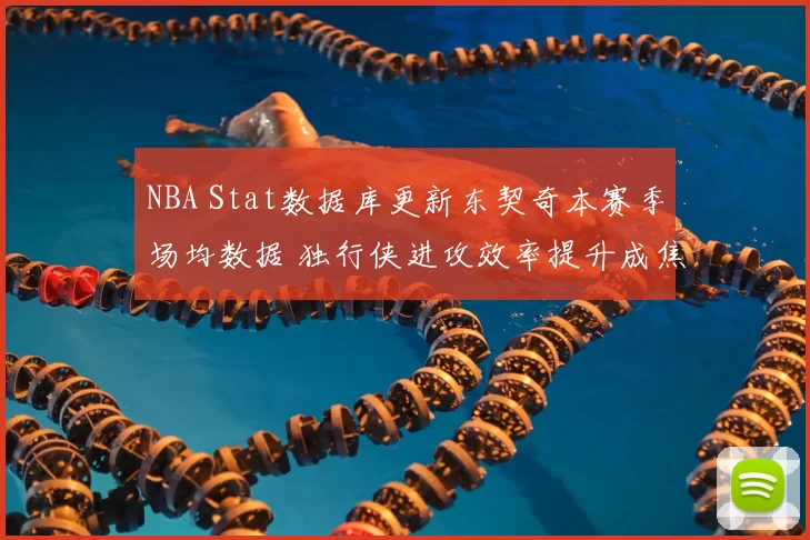 NBA Stat数据库更新东契奇本赛季场均数据 独行侠进攻效率提升成焦点