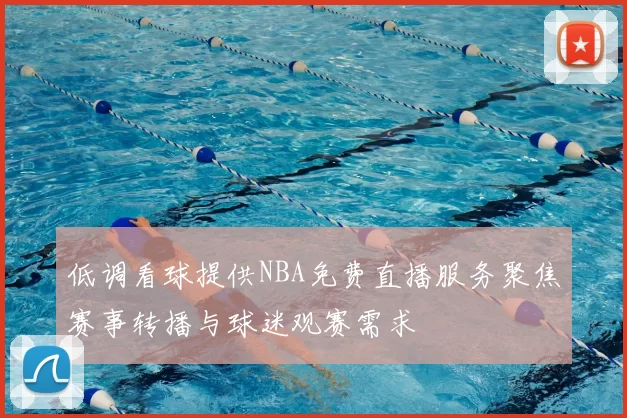 低调看球提供NBA免费直播服务聚焦赛事转播与球迷观赛需求