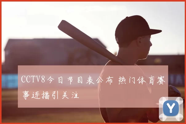 CCTV8今日节目表公布 热门体育赛事连播引关注