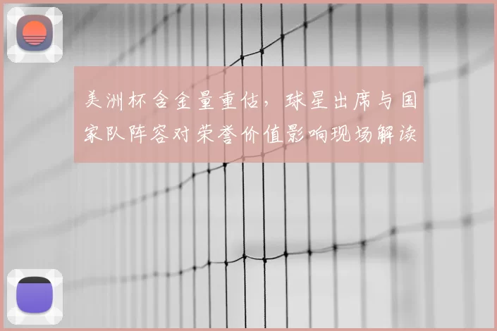 美洲杯含金量重估,球星出席与国家队阵容对荣誉价值影响现场解读