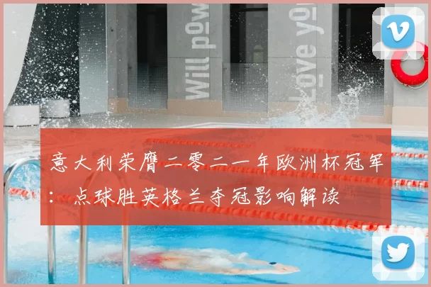 意大利荣膺二零二一年欧洲杯冠军:点球胜英格兰夺冠影响解读