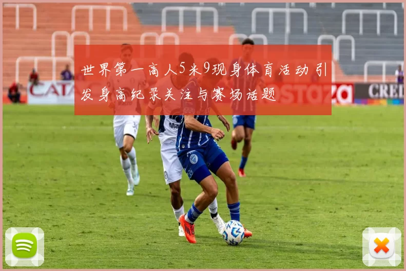 世界第一高人5米9现身体育活动 引发身高纪录关注与赛场话题