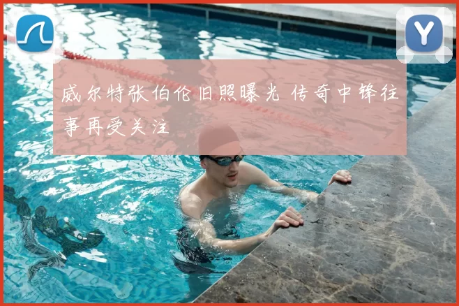 威尔特张伯伦旧照曝光 传奇中锋往事再受关注