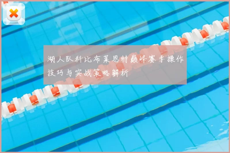 湖人队科比布莱恩特巅峰赛季操作技巧与实战策略解析