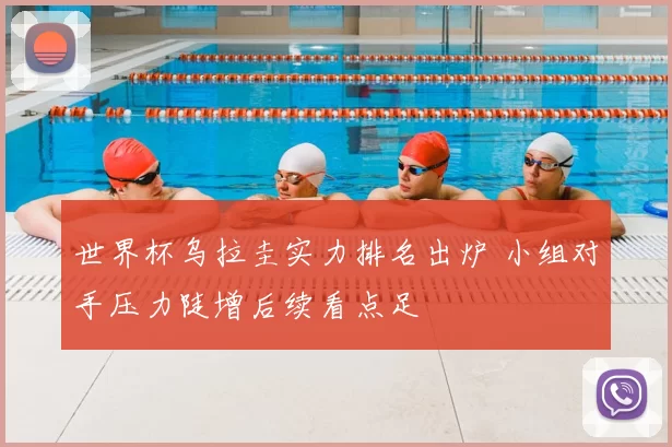 世界杯乌拉圭实力排名出炉 小组对手压力陡增后续看点足