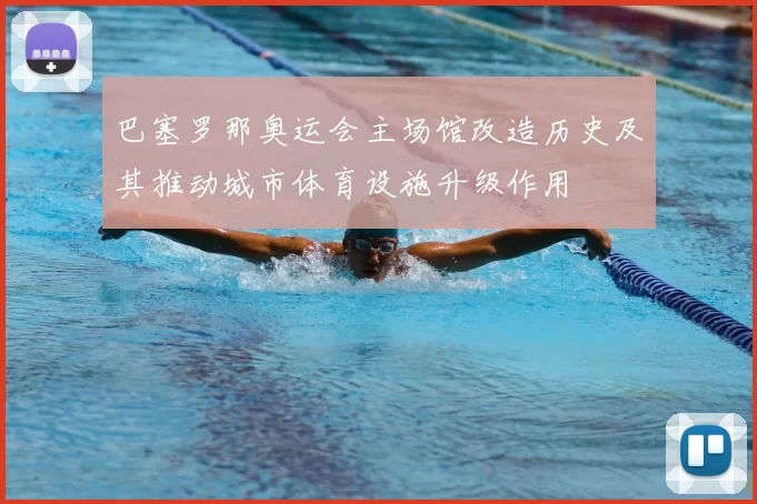 巴塞罗那奥运会主场馆改造历史及其推动城市体育设施升级作用