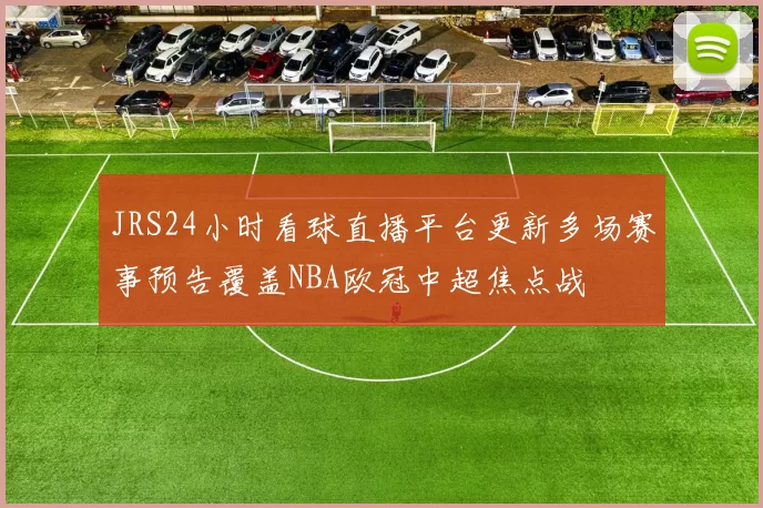 JRS24小时看球直播平台更新多场赛事预告覆盖NBA欧冠中超焦点战