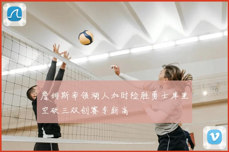 詹姆斯率领湖人加时险胜勇士库里空砍三双创赛季新高