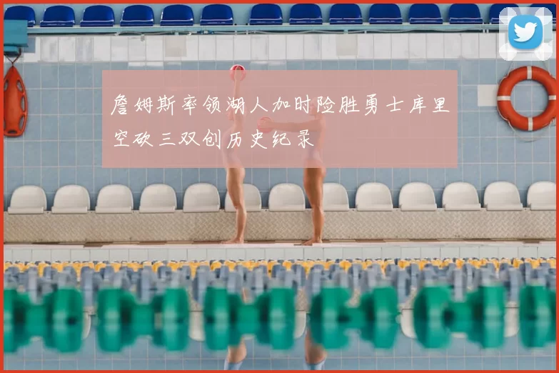 詹姆斯率领湖人加时险胜勇士库里空砍三双创历史纪录