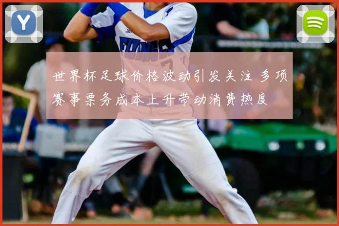世界杯足球价格波动引发关注 多项赛事票务成本上升带动消费热度