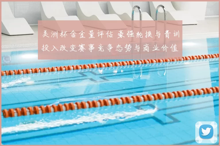 美洲杯含金量评估 豪强轮换与青训投入改变赛事竞争态势与商业价值