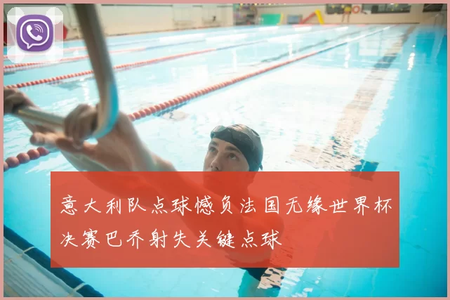 意大利队点球憾负法国无缘世界杯决赛巴乔射失关键点球