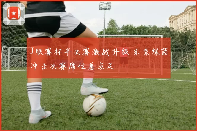 J联赛杯半决赛激战升级 东京绿茵冲击决赛席位看点足