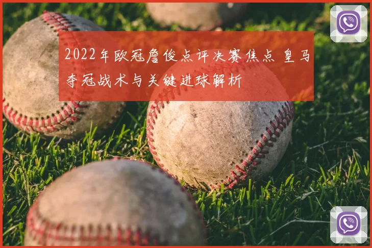 2022年欧冠詹俊点评决赛焦点 皇马夺冠战术与关键进球解析