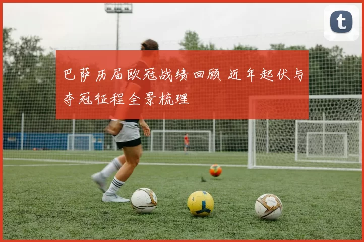巴萨历届欧冠战绩回顾 近年起伏与夺冠征程全景梳理