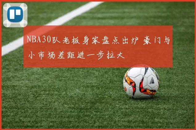NBA30队老板身家盘点出炉 豪门与小市场差距进一步拉大