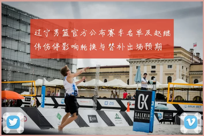 辽宁男篮官方公布赛季名单及赵继伟伤停影响轮换与替补出场预期