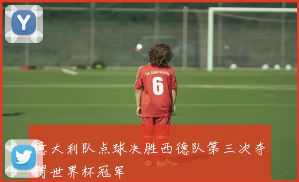意大利队点球决胜西德队第三次夺得世界杯冠军