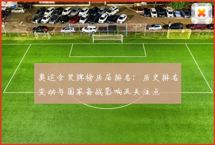 奥运会奖牌榜历届排名:历史排名变动与国家备战影响及关注点