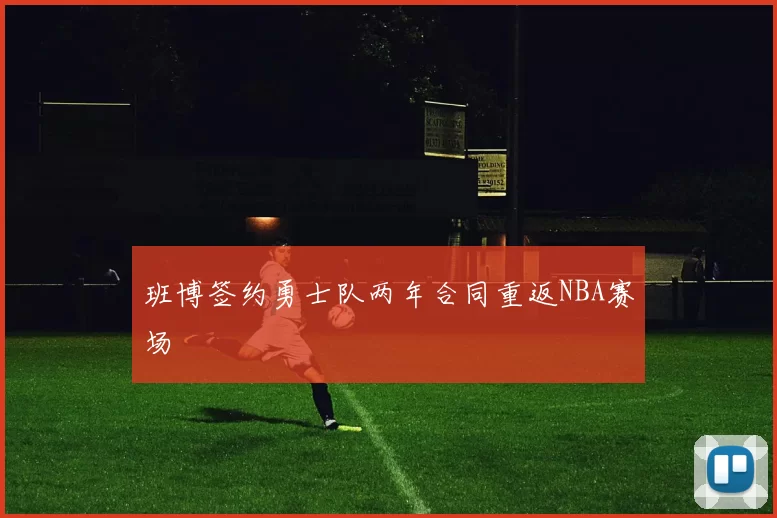 班博签约勇士队两年合同重返NBA赛场