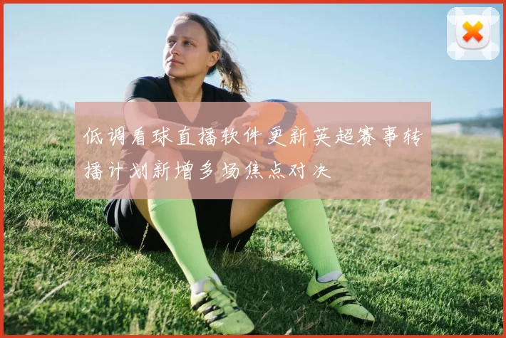 低调看球直播软件更新英超赛事转播计划新增多场焦点对决