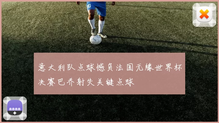 意大利队点球憾负法国无缘世界杯决赛巴乔射失关键点球