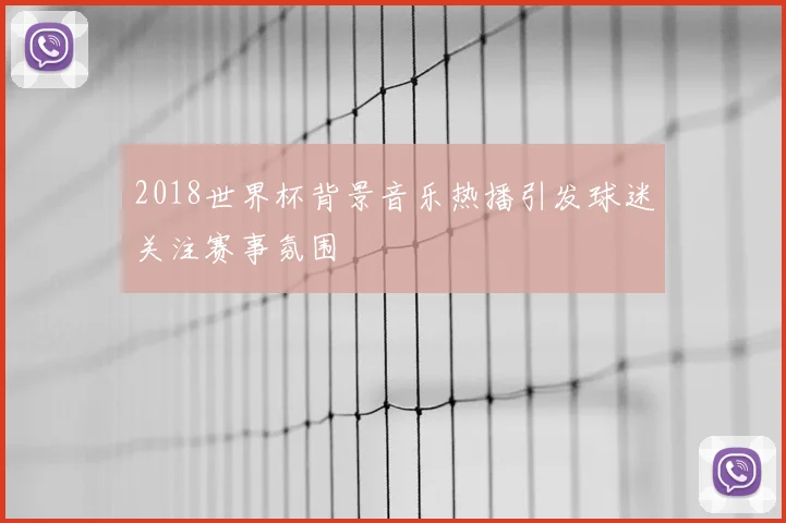 2018世界杯背景音乐热播引发球迷关注赛事氛围