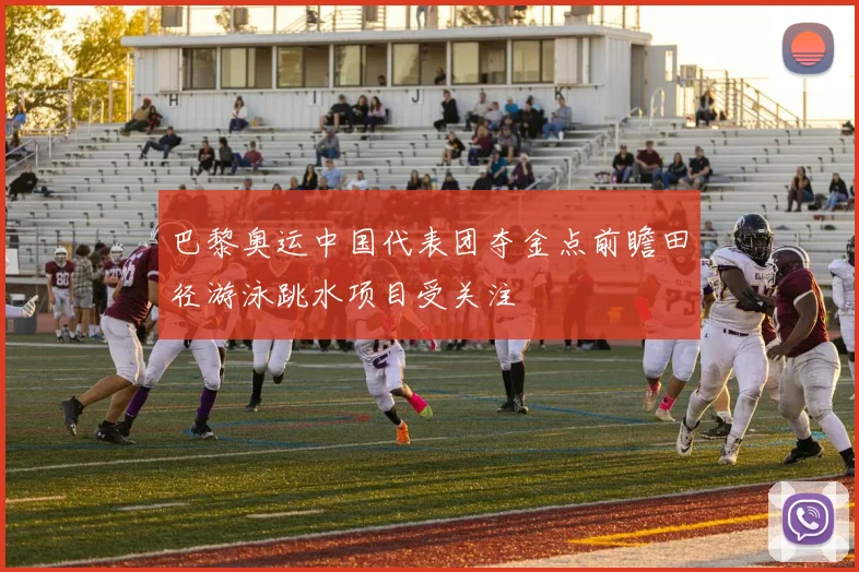 巴黎奥运中国代表团夺金点前瞻田径游泳跳水项目受关注